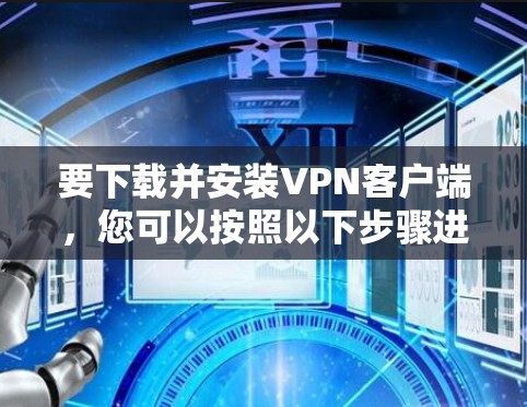 要下载并安装VPN客户端，您可以按照以下步骤进行