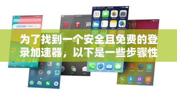 为了找到一个安全且免费的登录加速器，以下是一些步骤性的建议