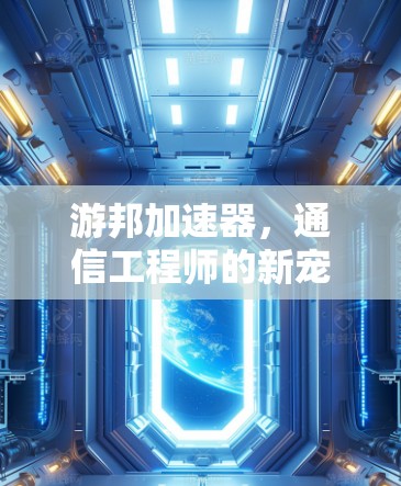 游邦加速器，通信工程师的新宠