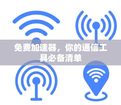 免费加速器，你的通信工具必备清单