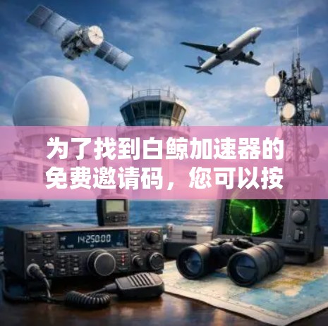 为了找到白鲸加速器的免费邀请码，您可以按照以下步骤进行