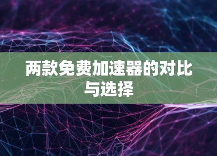 两款免费加速器的对比与选择