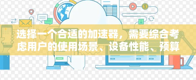 选择一个合适的加速器，需要综合考虑用户的使用场景、设备性能、预算以及安全因素。以下是一些综合考虑的因素和建议