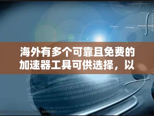 海外有多个可靠且免费的加速器工具可供选择，以下是几个推荐平台