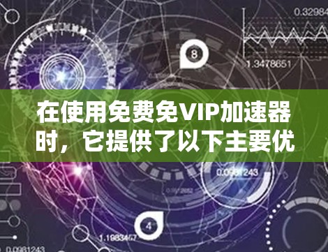 在使用免费免VIP加速器时,它提供了以下主要优势 在使用免费免VIP加速器时,它提供了以下主要优势