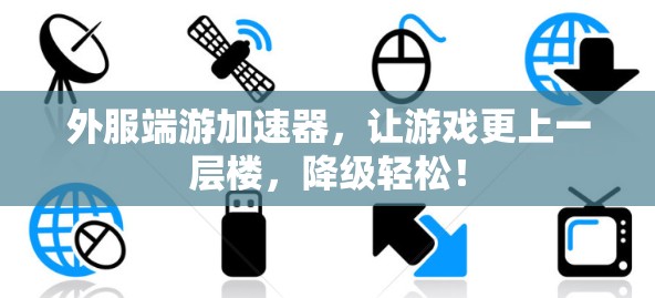 外服端游加速器，让游戏更上一层楼，降级轻松！