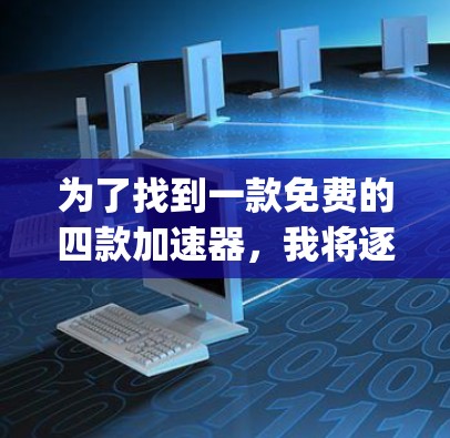 为了找到一款免费的四款加速器,我将逐一分析FourWay、Speedo、BitBlast和NetN的特点,并选择可靠且功能强大的工具。以下是每个工具的分析和推荐 为了找到一款免费的四款加速器,我将逐一分析FourWay、Speedo、BitBlast和NetN的特点,并选择可靠且功能强大的工具。以下是每个工具的分析和推荐
