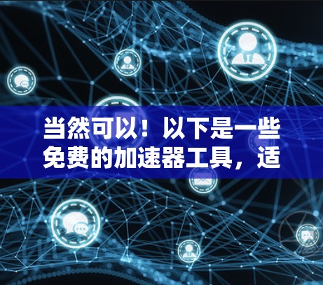 当然可以!以下是一些免费的加速器工具,适合你使用 当然可以!以下是一些免费的加速器工具,适合你使用