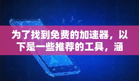 为了找到免费的加速器,以下是一些推荐的工具,涵盖了功能和使用体验 为了找到免费的加速器,以下是一些推荐的工具,涵盖了功能和使用体验