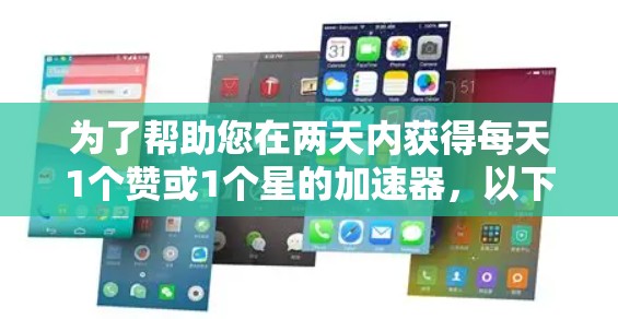 为了帮助您在两天内获得每天1个赞或1个星的加速器,以下是详细的推荐 为了帮助您在两天内获得每天1个赞或1个星的加速器,以下是详细的推荐