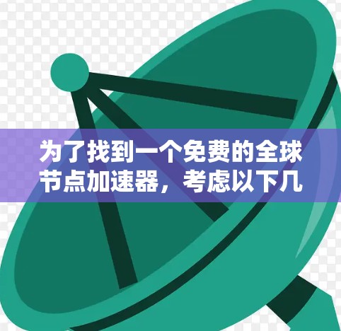 为了找到一个免费的全球节点加速器，考虑以下几种选项