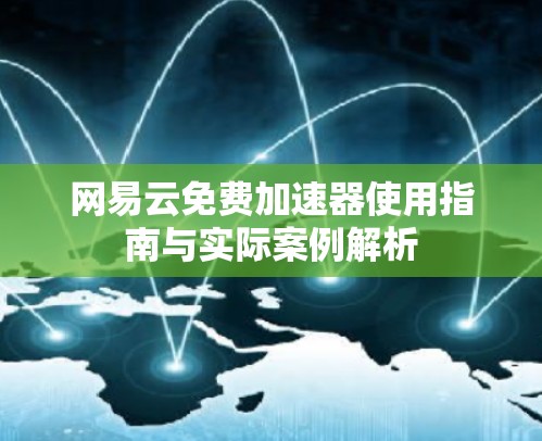 网易云免费加速器使用指南与实际案例解析