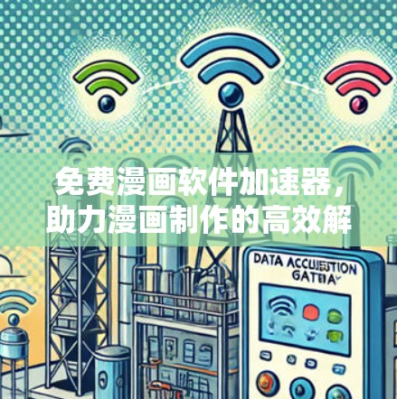 免费漫画软件加速器，助力漫画制作的高效解决方案