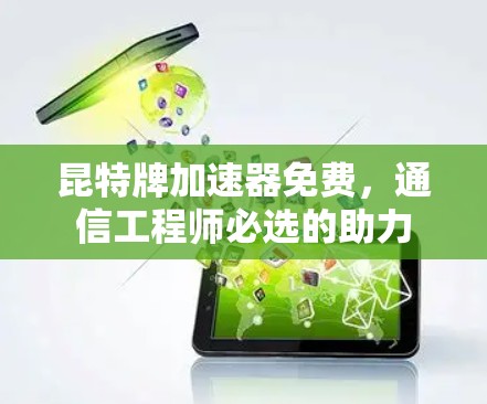 昆特牌加速器免费，通信工程师必选的助力