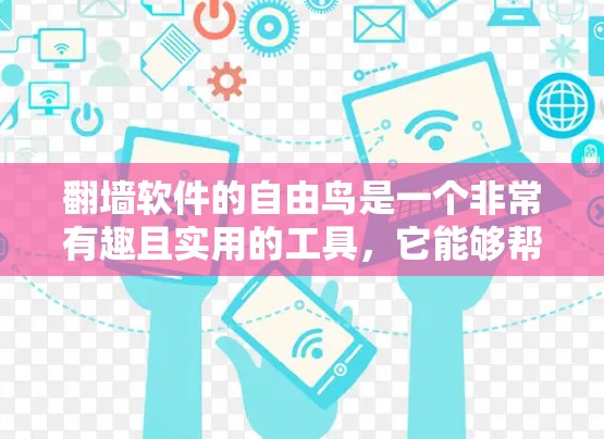 翻墙软件的自由鸟是一个非常有趣且实用的工具，它能够帮助用户快速翻墙，同时保护个人隐私。以下是一些推荐的翻墙软件推荐，帮助您更好地使用它们