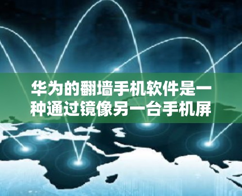 华为的翻墙手机软件是一种通过镜像另一台手机屏幕内容来增强手机体验的工具。以下是对该软件的详细总结 华为的翻墙手机软件是一种通过镜像另一台手机屏幕内容来增强手机体验的工具。以下是对该软件的详细总结