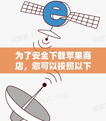 为了安全下载苹果商店,您可以按照以下步骤进行 为了安全下载苹果商店,您可以按照以下步骤进行