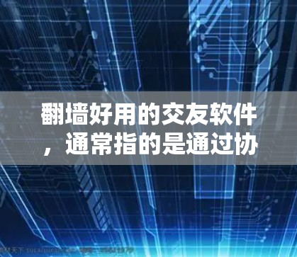 翻墙好用的交友软件，通常指的是通过协议间连接或翻墙功能来连接到其他网站或平台，而不是直接通过互联网进行交友。以下是一些推荐的交友软件，它们通过协议间连接和转换功能来帮助用户连接到更安全、更方便的平台