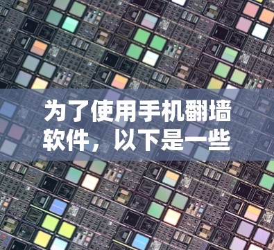 为了使用手机翻墙软件，以下是一些步骤和推荐建议
