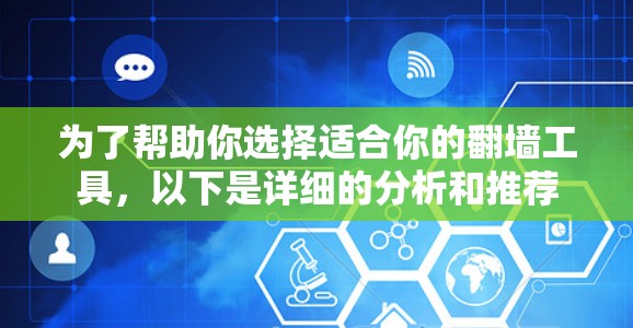 为了帮助你选择适合你的翻墙工具,以下是详细的分析和推荐 为了帮助你选择适合你的翻墙工具,以下是详细的分析和推荐