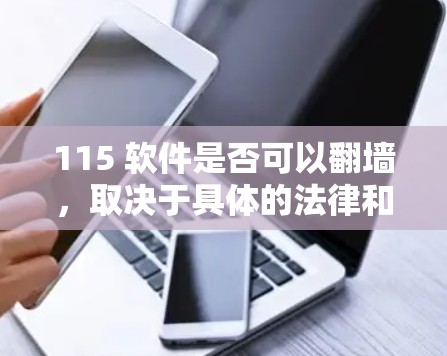 115 软件是否可以翻墙，取决于具体的法律和政策规定。翻墙（镜像传输）是指将用户登录到外部服务器（可能是另一个国家或地区的服务器）然后通过网络连接到本地服务器。这通常用于保护用户在海外的隐私和安全