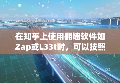 在知乎上使用翻墙软件如Zap或L33t时，可以按照以下步骤进行