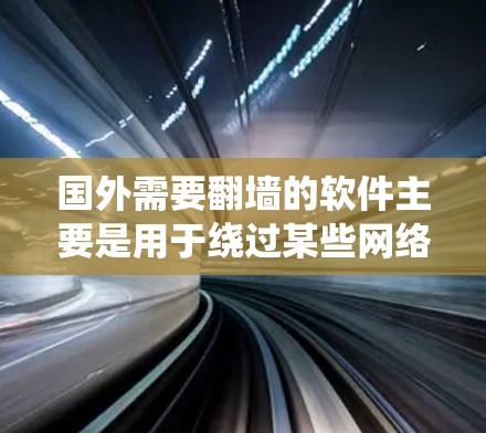 国外需要翻墙的软件主要是用于绕过某些网络限制，允许访问外部设备或IP地址。以下是几种常见且流行的翻墙软件