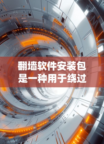 翻墙软件安装包是一种用于绕过防火墙或网络防火墙的软件，通常用于在互联网上访问内容或者连接其他网络。以下是安装翻墙软件包的步骤说明