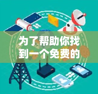 为了帮助你找到一个免费的翻墙定位软件，以下是一些推荐和步骤说明