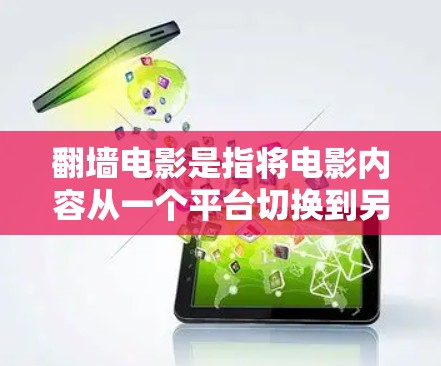 翻墙电影是指将电影内容从一个平台切换到另一个平台观看，以便用户更方便地欣赏或下载。以下是一些常用的软件和工具，供您参考