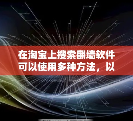 在淘宝上搜索翻墙软件可以使用多种方法，以下是一些实用的搜索技巧