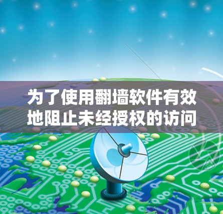 为了使用翻墙软件有效地阻止未经授权的访问，可以按照以下步骤进行