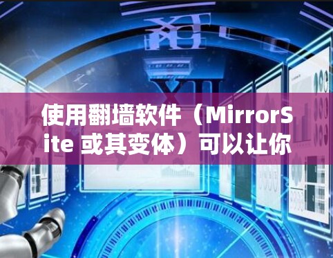 使用翻墙软件（MirrorSite 或其变体）可以让你在网络被封锁或拒绝访问时，继续下载和复制网络资源。以下是一些可靠且受欢迎的翻墙软件推荐，帮助你轻松完成翻墙任务