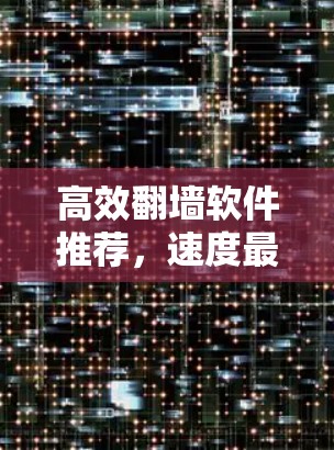 高效翻墙软件推荐，速度最大值下载