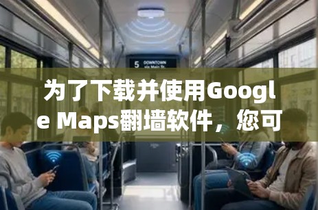 为了下载并使用Google Maps翻墙软件，您可以按照以下步骤操作