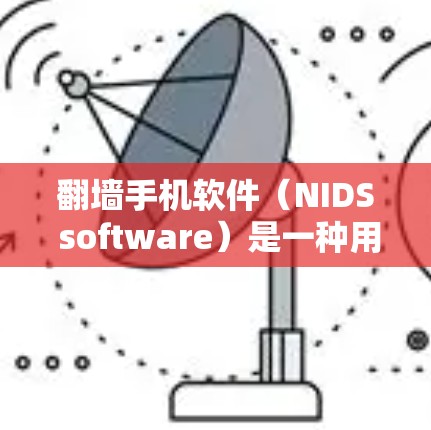 翻墙手机软件（NIDS software）是一种用于检测和阻止网络攻击的工具，旨在保护个人和商业用户免受DDoS攻击等网络入侵活动的影响。以下是对翻墙手机软件的详细总结