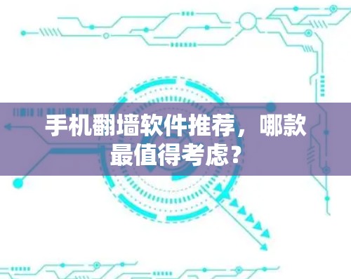 手机翻墙软件推荐，哪款最值得考虑？