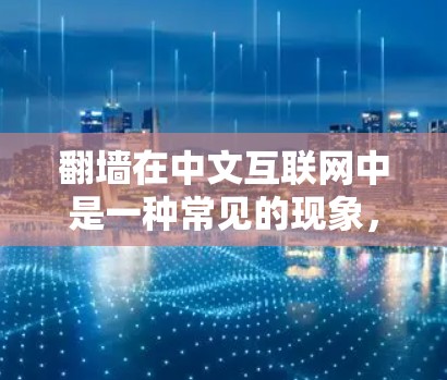 翻墙在中文互联网中是一种常见的现象，是指用户将网站链接复制粘贴到其他网站或平台，从而访问同样的网站。以下是对此现象的详细分析和解答