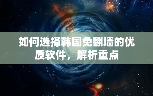 如何选择韩国免翻墙的优质软件，解析重点