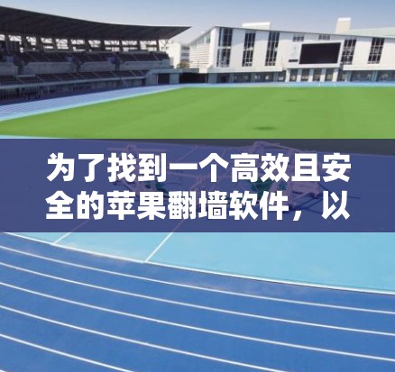 为了找到一个高效且安全的苹果翻墙软件，以下是一个有条理的推荐和建议