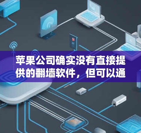 苹果公司确实没有直接提供的翻墙软件，但可以通过以下方法实现翻墙或绕过苹果的网络防火墙