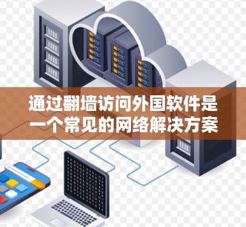 通过翻墙访问外国软件是一个常见的网络解决方案，但需要谨慎操作以避免潜在问题。以下是详细的步骤和注意事项