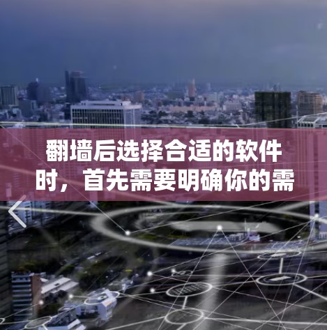 翻墙后选择合适的软件时，首先需要明确你的需求。以下是一些推荐和考虑因素