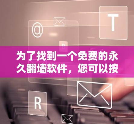 为了找到一个免费的永久翻墙软件,您可以按照以下步骤进行 为了找到一个免费的永久翻墙软件,您可以按照以下步骤进行