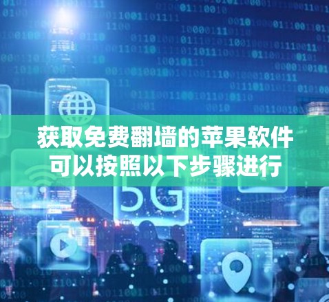 获取免费翻墙的苹果软件可以按照以下步骤进行 获取免费翻墙的苹果软件可以按照以下步骤进行