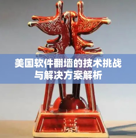 美国软件翻墙的技术挑战与解决方案解析 美国软件翻墙的技术挑战与解决方案解析