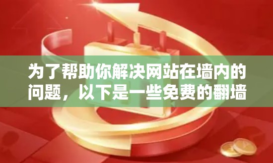 为了帮助你解决网站在墙内的问题，以下是一些免费的翻墙软件推荐，涵盖不同需求和使用场景