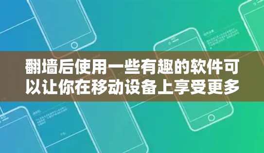 翻墙后使用一些有趣的软件可以让你在移动设备上享受更多娱乐体验。以下是一些适合翻墙后使用且有趣味性的软件推荐