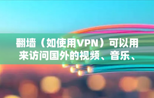 翻墙(如使用VPN)可以用来访问国外的视频、音乐、新闻等内容。以下是一些步骤和注意事项,帮助您使用翻墙软件 翻墙(如使用VPN)可以用来访问国外的视频、音乐、新闻等内容。以下是一些步骤和注意事项,帮助您使用翻墙软件