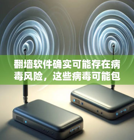 翻墙软件确实可能存在病毒风险,这些病毒可能包括恶意软件、恶意插件、恶意脚本和恶意程序。用户应采取以下步骤以保护自己 翻墙软件确实可能存在病毒风险,这些病毒可能包括恶意软件、恶意插件、恶意脚本和恶意程序。用户应采取以下步骤以保护自己